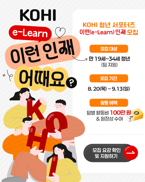   ○ (프로그램 명) KOHI 청년 서포터즈: 이런(e-Learn) 인재    ※ (의미) ‘KOHI 청년 서포터즈: 이런(e-Learn) 인재’는 KOHI학습시스템을 청년의 시각에서 경험하고 세상에 알리는 이러닝 홍보 대사이자 미래 보건복지 핵심 인재를 의미   ○ (사업기간) 2026. 8. 20.(목) ~ 12. 11.(금)     - (활동기간) 2026. 9. 21.(월) ~ 11. 26.(목)   ○ (모집규모) 총 3~5팀 내(팀당 2~5명 이내)     - (지원자격) 전국 대학생 및 대학원생, 청년(만 19세~34