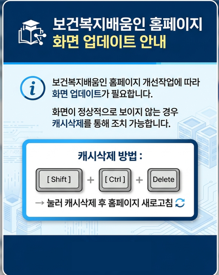 보건복지배움인 홈페이지 개선작어베 따라 화면 업데이트가 필요합니다. 화면이 정상적으로 보이지 않는 경우 캐시삭제를 통해 조치 가능합니다.