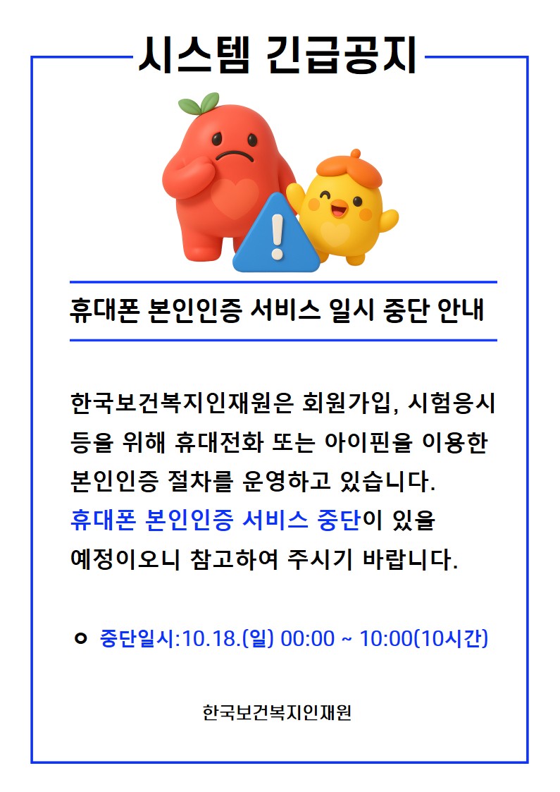 한국보건복지인재원은 회원가입, 시험응시 등을 위해 휴대전화 또는 아이핀을 이용한 본인인증 절차를 운영하고 있습니다.  아래와 같이 휴대폰 본인인증 서비스 중단이 있을 예정이오니, 홈페이지 이용에 참고하여 주시기 바랍니다.     ㅇ 중단일시: 2026.10.18.(일) 00:00 ~ 10:00(10시간)  ㅇ 중단사유: 휴대폰 본인인증 서비스 제공업체 전산작업