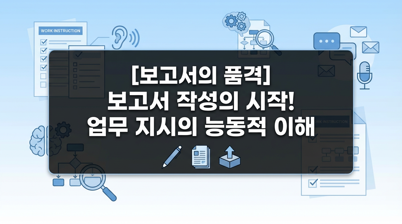 [보고서의품격(1)]보고서작성의시작!업무지시의능동적이해