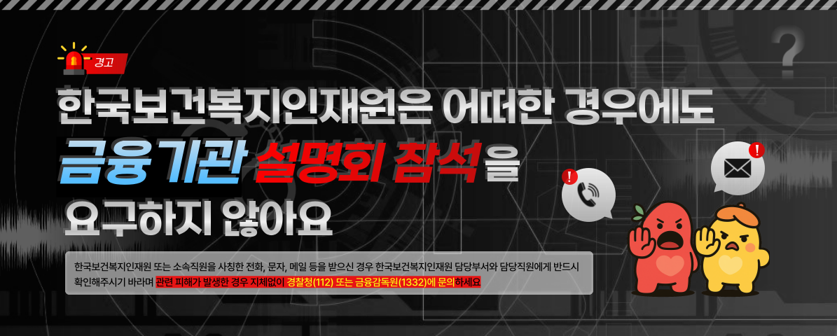한국보건복지인재원은 어떠한 경우에도 금융기관 설명회 참석을 요구하지 않아요