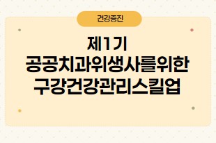 제1기 공공치과위생사를위한구강건강관리스킬업과정